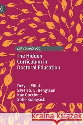 The Hidden Curriculum in Doctoral Education Dely Lazart Soren S. E. Bengtsen Kay Guccione 9783030414962