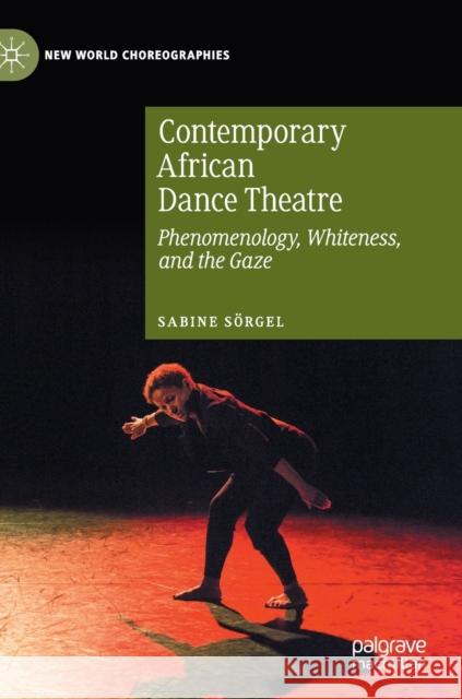 Contemporary African Dance Theatre: Phenomenology, Whiteness, and the Gaze Sörgel, Sabine 9783030415006 Palgrave MacMillan