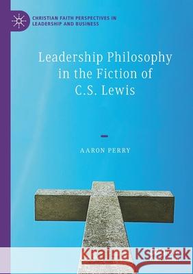 Leadership Philosophy in the Fiction of C.S. Lewis Aaron Perry 9783030415105 Palgrave MacMillan