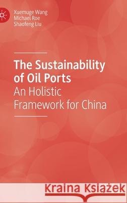 The Sustainability of Oil Ports: An Holistic Framework for China Wang, Xuemuge 9783030415198