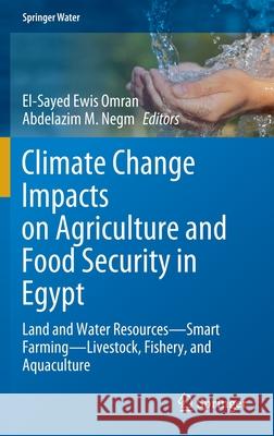 Climate Change Impacts on Agriculture and Food Security in Egypt: Land and Water Resources--Smart Farming--Livestock, Fishery, and Aquaculture Ewis Omran, El-Sayed 9783030416287 Springer