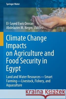 Climate Change Impacts on Agriculture and Food Security in Egypt: Land and Water Resources--Smart Farming--Livestock, Fishery, and Aquaculture El-Sayed Ewi Abdelazim M. Negm 9783030416317 Springer