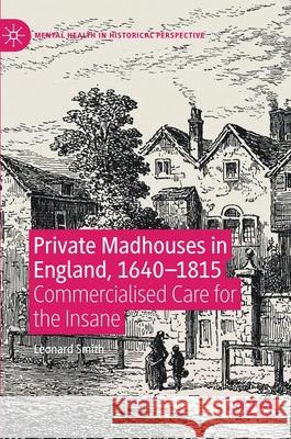 Private Madhouses in England, 1640-1815: Commercialised Care for the Insane Smith, Leonard 9783030416393