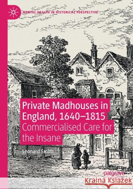 Private Madhouses in England, 1640-1815: Commercialised Care for the Insane Leonard Smith 9783030416423