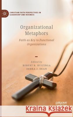 Organizational Metaphors: Faith as Key to Functional Organizations Huizinga, Robert B. 9783030417116 Palgrave MacMillan