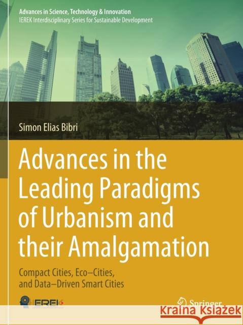 Advances in the Leading Paradigms of Urbanism and Their Amalgamation: Compact Cities, Eco-Cities, and Data-Driven Smart Cities Simon Elias Bibri 9783030417482