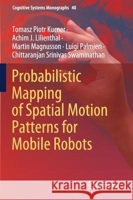Probabilistic Mapping of Spatial Motion Patterns for Mobile Robots Kucner, Tomasz Piotr, Lilienthal, Achim J., Martin Magnusson 9783030418106 Springer International Publishing