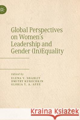 Global Perspectives on Women's Leadership and Gender (In)Equality Elena V. Shabliy Dmitry Kurochkin Gloria Y. a. Ayee 9783030418212