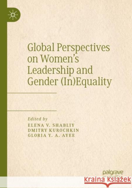 Global Perspectives on Women's Leadership and Gender (In)Equality Elena V. Shabliy Dmitry Kurochkin Gloria Y. a. Ayee 9783030418243 Palgrave MacMillan