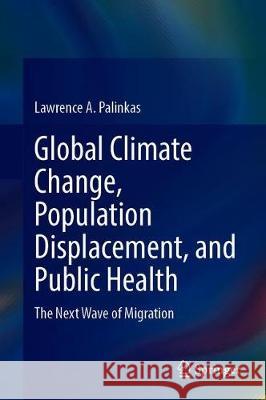 Global Climate Change, Population Displacement, and Public Health: The Next Wave of Migration Palinkas, Lawrence a. 9783030418892