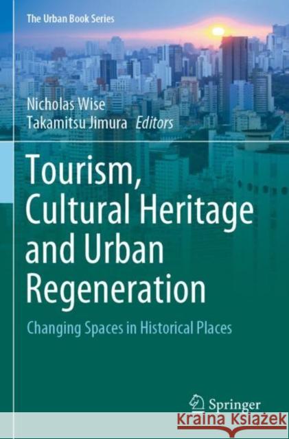 Tourism, Cultural Heritage and Urban Regeneration: Changing Spaces in Historical Places Nicholas Wise Takamitsu Jimura 9783030419073 Springer