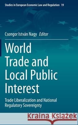 World Trade and Local Public Interest: Trade Liberalization and National Regulatory Sovereignty Nagy, Csongor István 9783030419196 Springer
