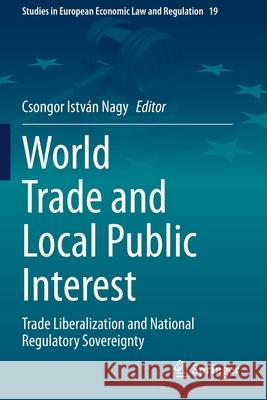 World Trade and Local Public Interest: Trade Liberalization and National Regulatory Sovereignty Csongor Istv Nagy 9783030419226
