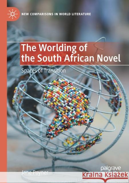 The Worlding of the South African Novel: Spaces of Transition Jane Poyner 9783030419394 Palgrave MacMillan