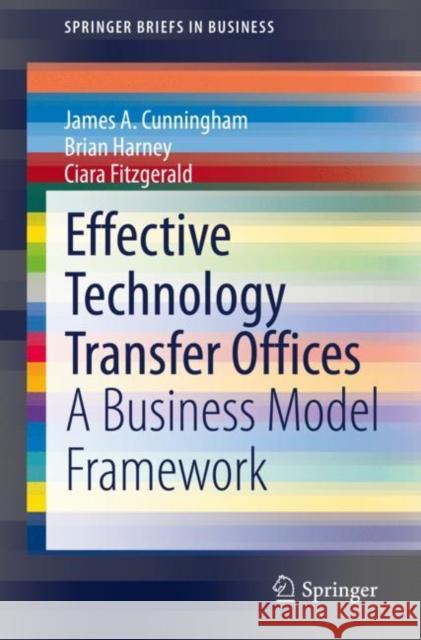 Effective Technology Transfer Offices: A Business Model Framework Cunningham, James a. 9783030419448 Springer