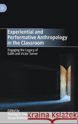 Experiential and Performative Anthropology in the Classroom: Engaging the Legacy of Edith and Victor Turner Frese, Pamela R. 9783030419943