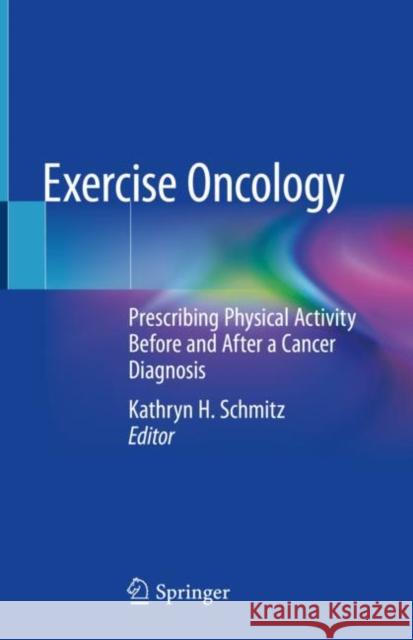 Exercise Oncology: Prescribing Physical Activity Before and After a Cancer Diagnosis Schmitz, Kathryn H. 9783030420109