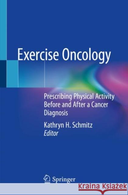 Exercise Oncology: Prescribing Physical Activity Before and After a Cancer Diagnosis Kathryn H. Schmitz 9783030420130