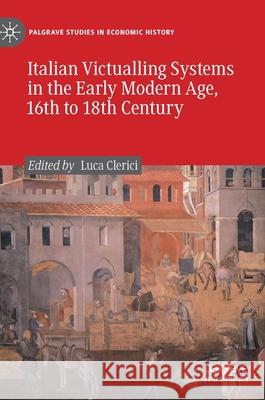 Italian Victualling Systems in the Early Modern Age, 16th to 18th Century Luca Clerici 9783030420635 Palgrave MacMillan