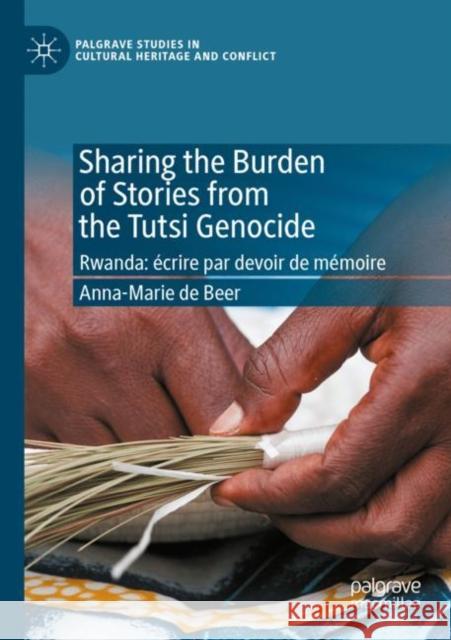 Sharing the Burden of Stories from the Tutsi Genocide: Rwanda: Écrire Par Devoir de Mémoire de Beer, Anna-Marie 9783030420956 Palgrave MacMillan