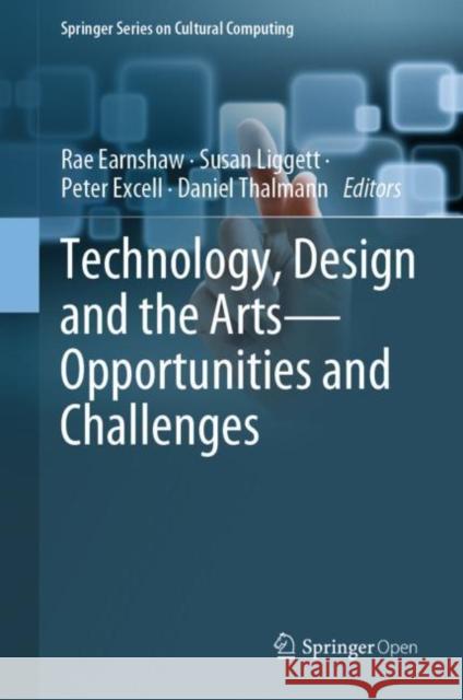 Technology, Design and the Arts - Opportunities and Challenges Rae Earnshaw Susan Liggett Peter Excell 9783030420963 Springer