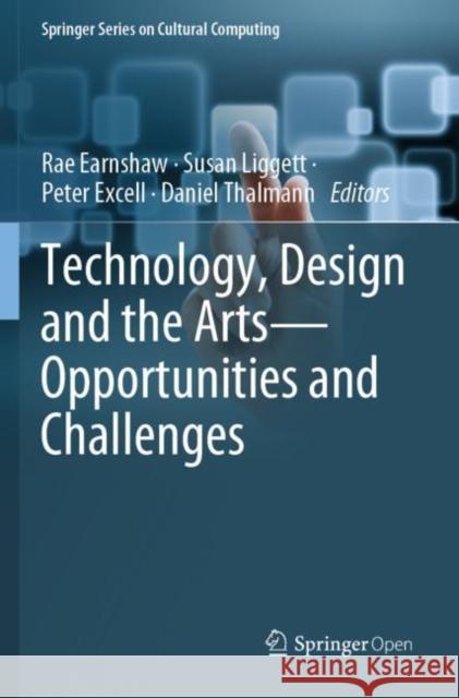 Technology, Design and the Arts - Opportunities and Challenges Rae Earnshaw Susan Liggett Peter Excell 9783030420994 Springer