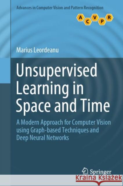 Unsupervised Learning in Space and Time: A Modern Approach for Computer Vision Using Graph-Based Techniques and Deep Neural Networks Leordeanu, Marius 9783030421274