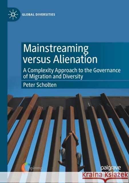 Mainstreaming Versus Alienation: A Complexity Approach to the Governance of Migration and Diversity Peter Scholten 9783030422400 Palgrave MacMillan