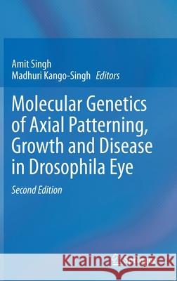 Molecular Genetics of Axial Patterning, Growth and Disease in Drosophila Eye Amit Singh Madhuri Kango-Singh 9783030422455 Springer