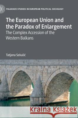 The European Union and the Paradox of Enlargement: The Complex Accession of the Western Balkans Sekulic, Tatjana 9783030422943