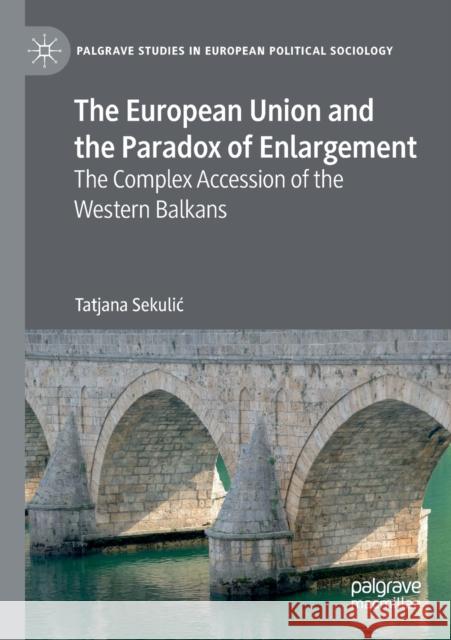 The European Union and the Paradox of Enlargement: The Complex Accession of the Western Balkans Tatjana Sekulic 9783030422974