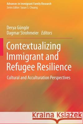 Contextualizing Immigrant and Refugee Resilience: Cultural and Acculturation Perspectives G Dagmar Strohmeier 9783030423056