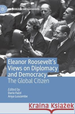 Eleanor Roosevelt's Views on Diplomacy and Democracy: The Global Citizen Fazzi, Dario 9783030423148 Palgrave MacMillan