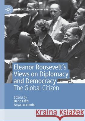 Eleanor Roosevelt's Views on Diplomacy and Democracy: The Global Citizen Dario Fazzi Anya Luscombe 9783030423179 Palgrave MacMillan