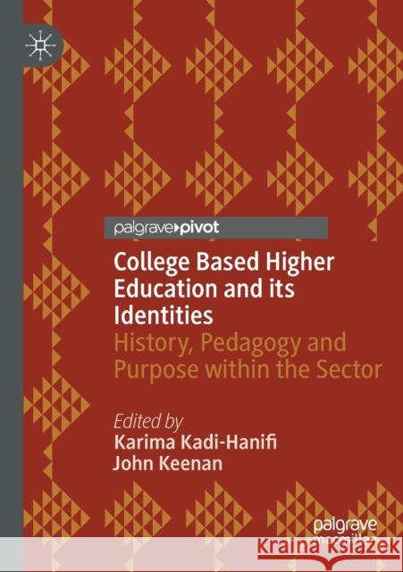 College Based Higher Education and Its Identities: History, Pedagogy and Purpose Within the Sector Karima Kadi-Hanifi John Keenan 9783030423919