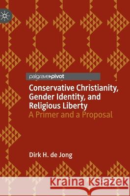 Conservative Christianity, Gender Identity, and Religious Liberty: A Primer and a Proposal de Jong, Dirk H. 9783030423926 Palgrave MacMillan