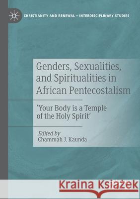Genders, Sexualities, and Spiritualities in African Pentecostalism: 'Your Body Is a Temple of the Holy Spirit' Chammah J. Kaunda 9783030423988 Palgrave MacMillan