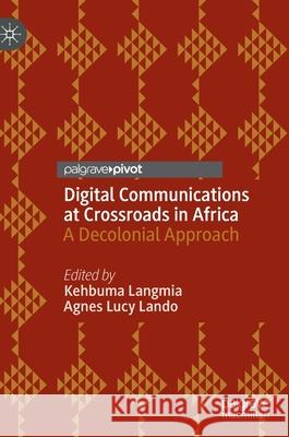 Digital Communications at Crossroads in Africa: A Decolonial Approach Langmia, Kehbuma 9783030424039
