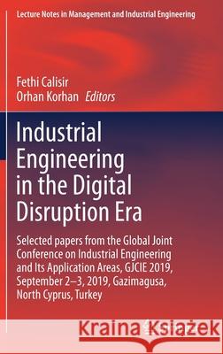 Industrial Engineering in the Digital Disruption Era: Selected Papers from the Global Joint Conference on Industrial Engineering and Its Application A Calisir, Fethi 9783030424152