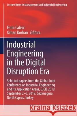 Industrial Engineering in the Digital Disruption Era: Selected Papers from the Global Joint Conference on Industrial Engineering and Its Application A Fethi Calisir Orhan Korhan 9783030424183