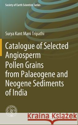 Catalogue of Selected Angiosperm Pollen Grains from Palaeogene and Neogene Sediments of India Surya Kant Mani Tripathi 9783030424343