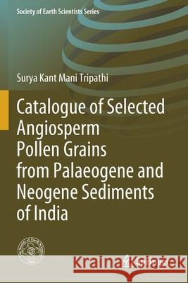 Catalogue of Selected Angiosperm Pollen Grains from Palaeogene and Neogene Sediments of India Surya Kant Mani Tripathi 9783030424374