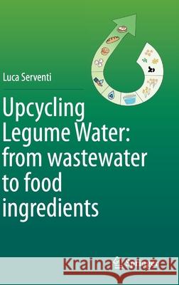 Upcycling Legume Water: From Wastewater to Food Ingredients Serventi, Luca 9783030424671 Springer