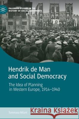 Hendrik de Man and Social Democracy: The Idea of Planning in Western Europe, 1914-1940 Milani, Tommaso 9783030425333 Palgrave MacMillan