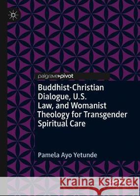 Buddhist-Christian Dialogue, U.S. Law, and Womanist Theology for Transgender Spiritual Care Pamela Ayo Yetunde 9783030425593 Palgrave Pivot