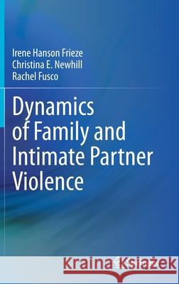 Dynamics of Family and Intimate Partner Violence Irene Hanson Frieze Christina E. Newhill Rachel Fusco 9783030426064 Springer