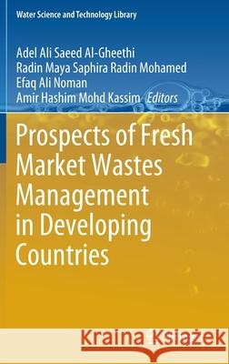 Prospects of Fresh Market Wastes Management in Developing Countries Adel Ali Saeed Al-Gheethi Radin Maya Saphira Radi Efaq Ali Noman 9783030426408 Springer