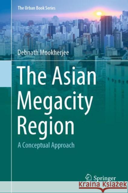 The Asian Megacity Region: A Conceptual Approach Mookherjee, Debnath 9783030426484 Springer