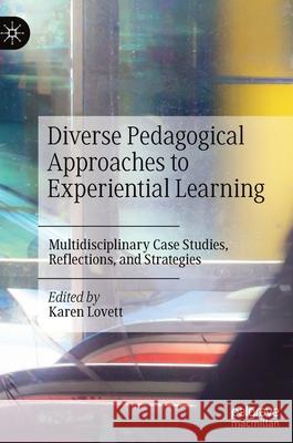 Diverse Pedagogical Approaches to Experiential Learning: Multidisciplinary Case Studies, Reflections, and Strategies Lovett, Karen 9783030426903