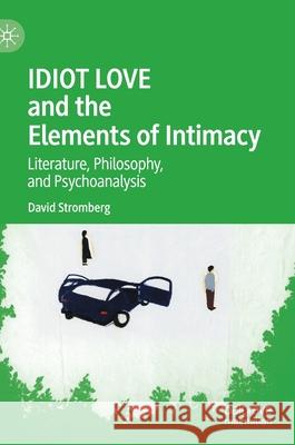 Idiot Love and the Elements of Intimacy: Literature, Philosophy, and Psychoanalysis Stromberg, David 9783030426941 Palgrave MacMillan